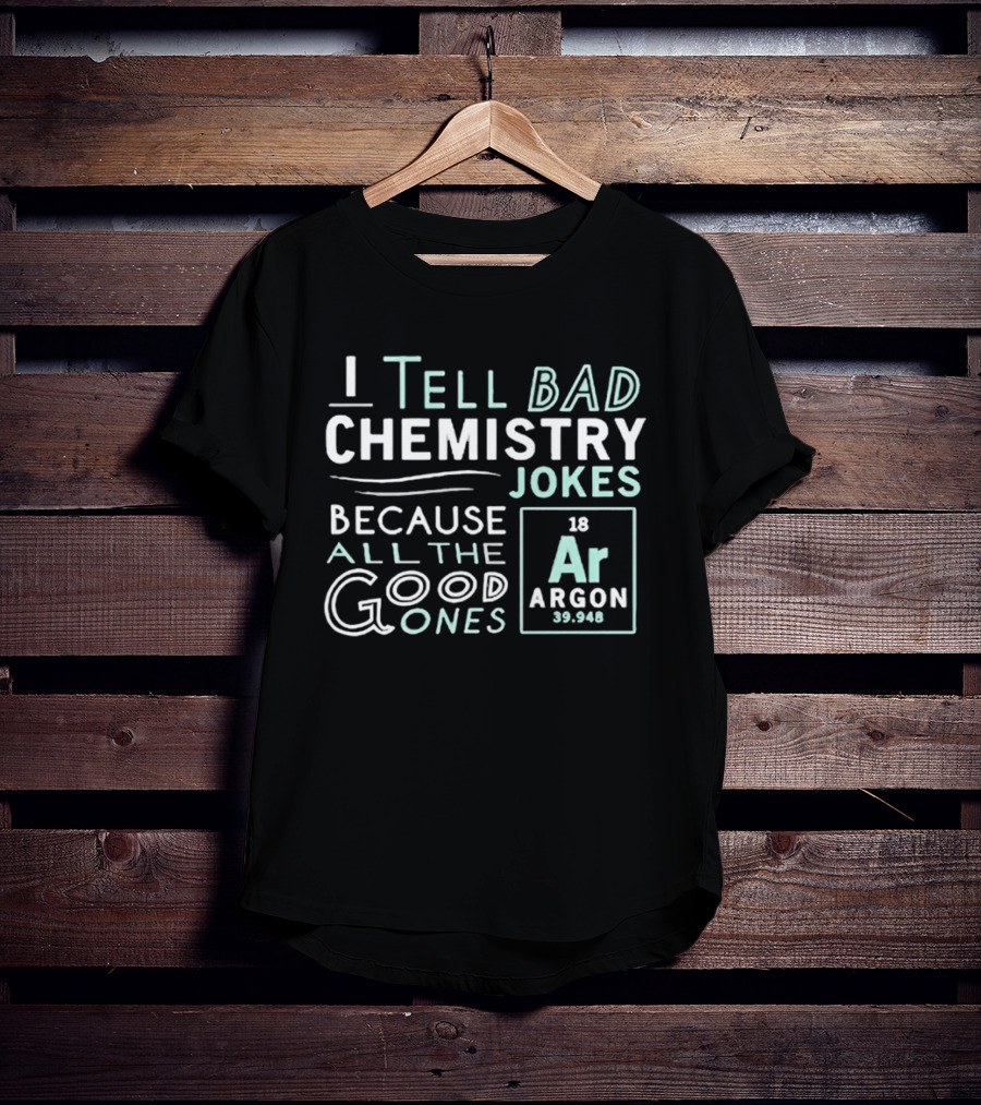 I Tell Bad Chemistry Jokes Because All The Good Ones Argon T-Shirt