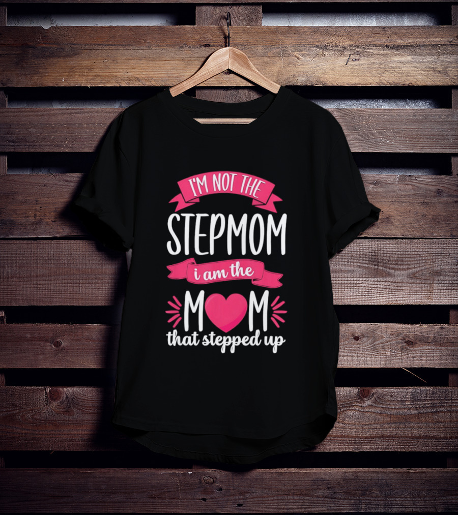 I'm Not The Stepmom I Am The Mom That Stepped Up Heart Hands T-Shirt