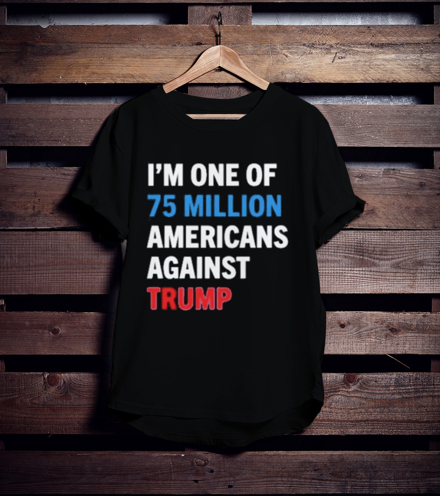 I'm One Of 75 Million Americans Against Trump T-Shirt