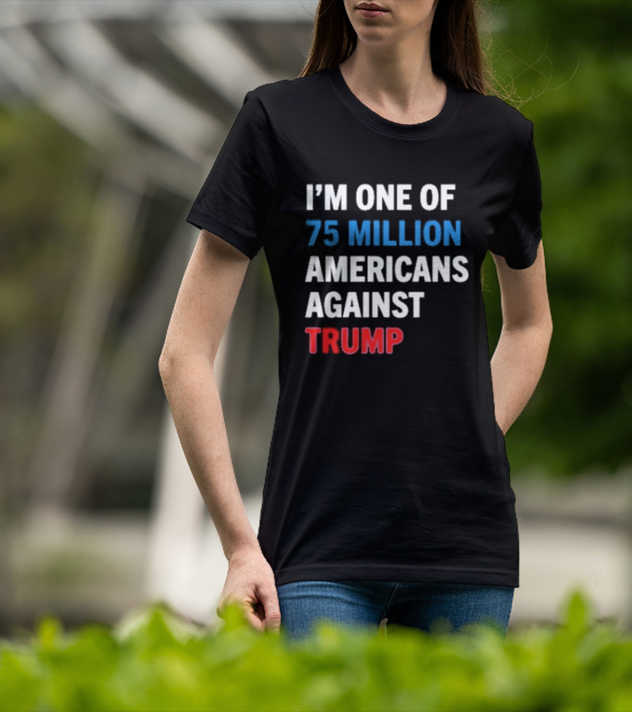 I'm One Of 75 Million Americans Against Trump T-Shirt
