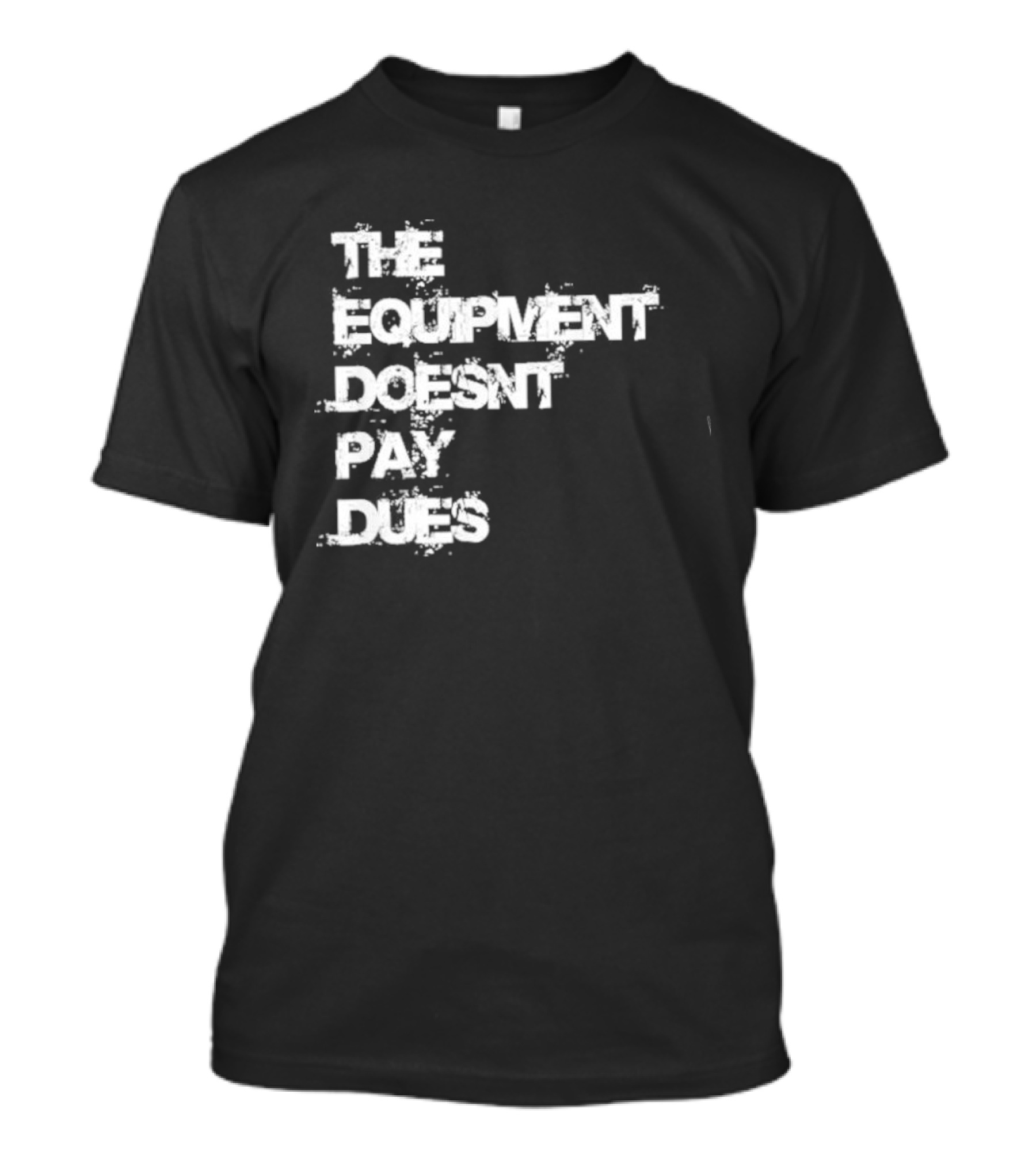 The Equipment Doesn't Pay Dues Motivational Gym T-Shirt