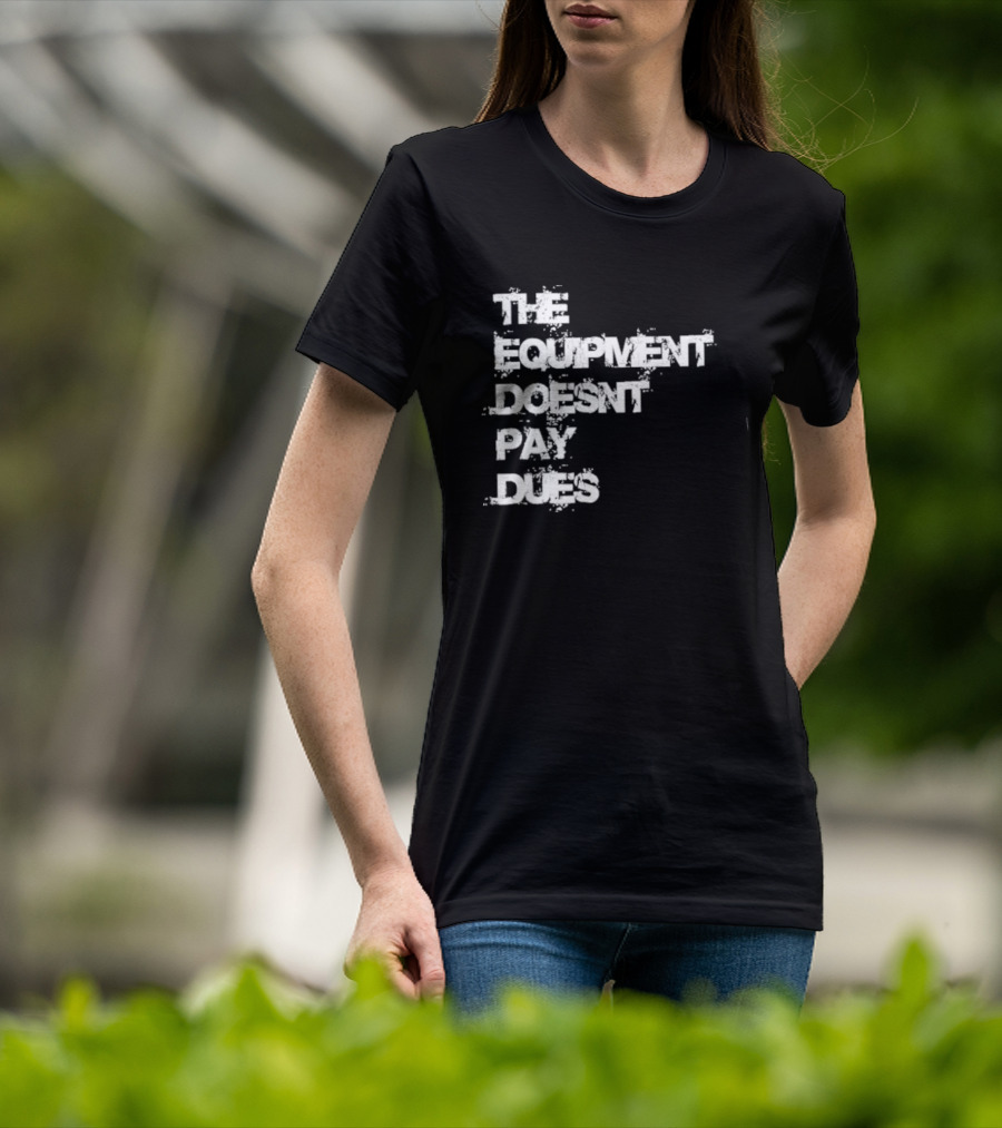 The Equipment Doesn't Pay Dues Motivational Gym T-Shirt