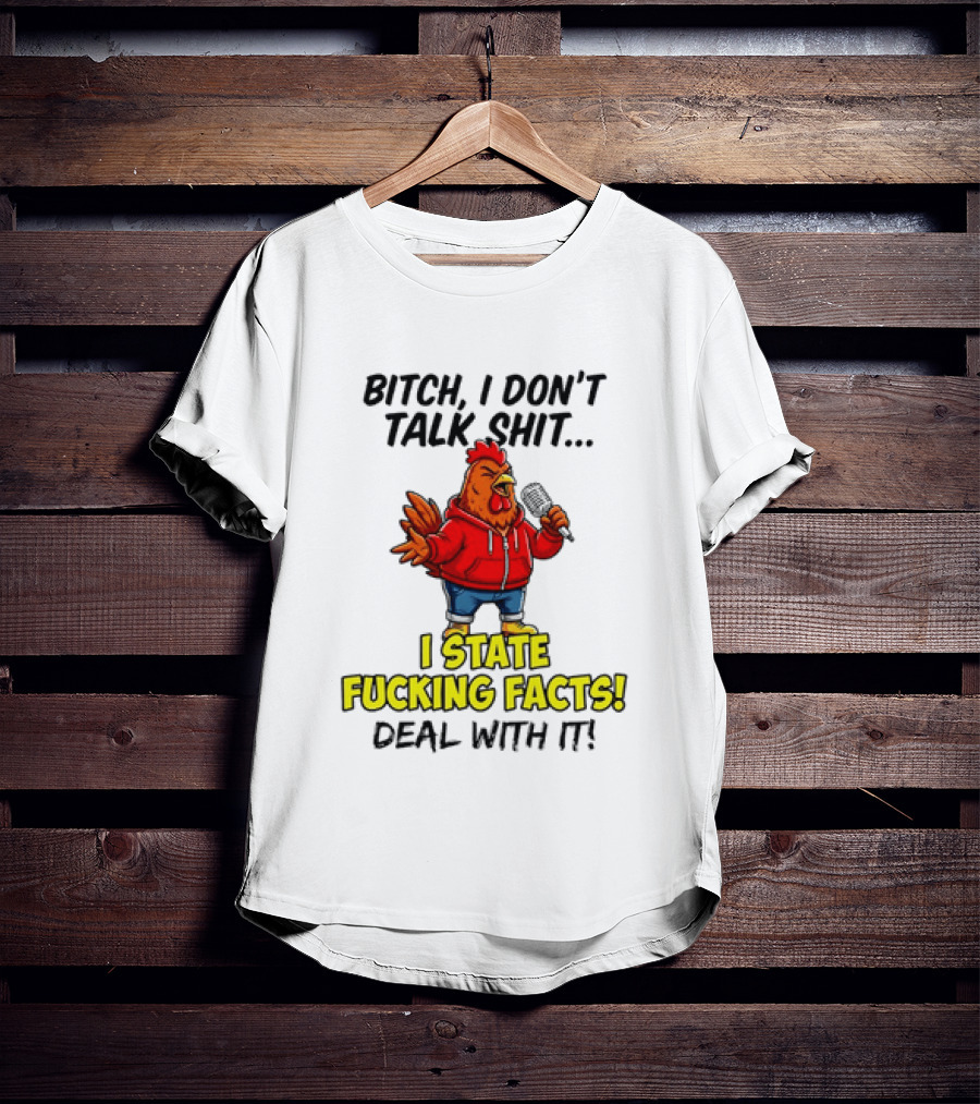 Bitch I Don't Talk Shit Chicken I State Fucking Facts Deal With It T-Shirt