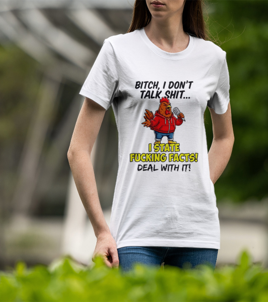 Bitch I Don't Talk Shit Chicken I State Fucking Facts Deal With It T-Shirt