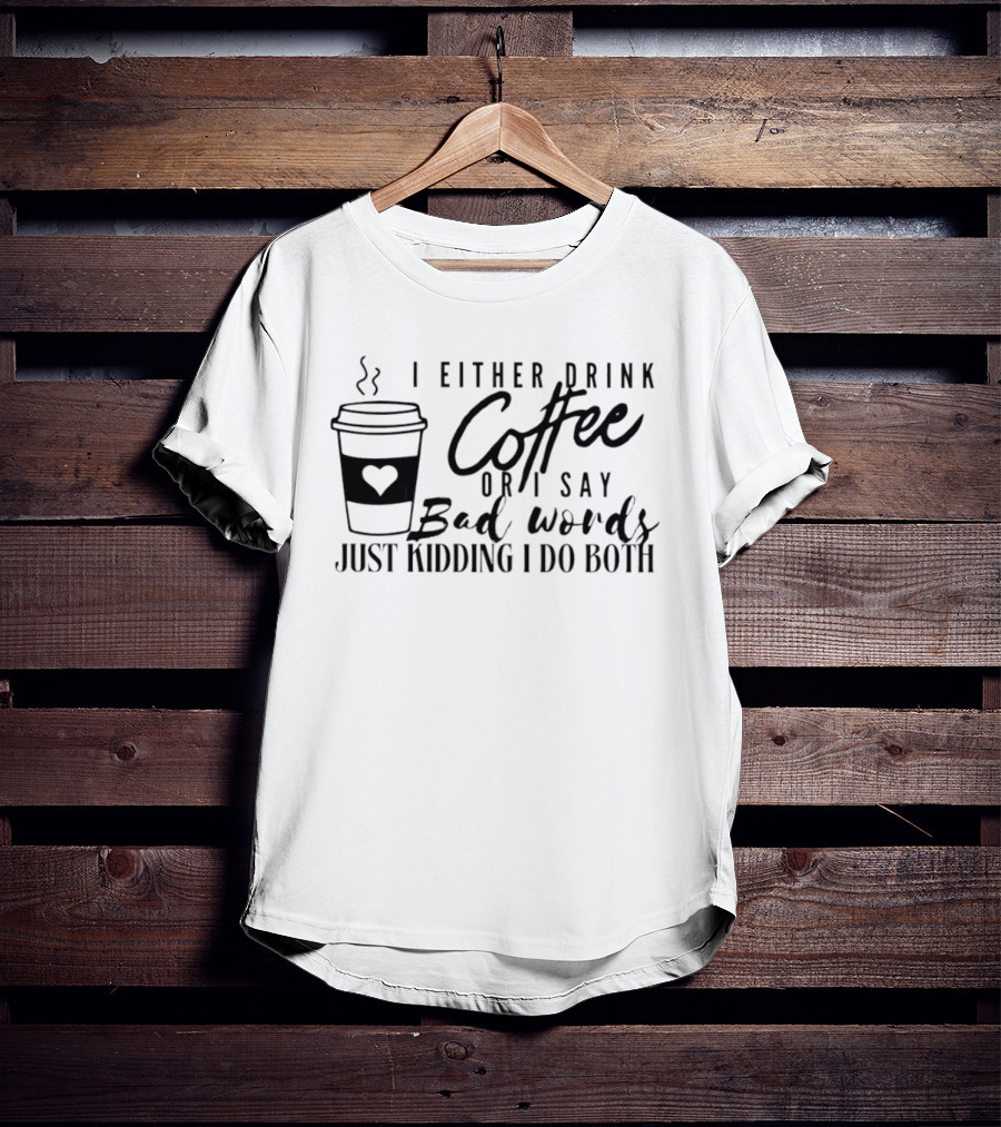 I Either Drink Coffee Or I Say Bad Words Just Kidding I Do Both Coffee Cup Heart T-Shirt