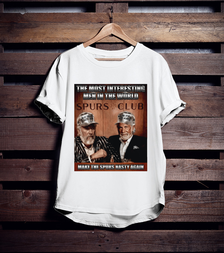 The Most Interesting Men In The World Spurs Club Make The Spurs Nasty Again T-Shirt