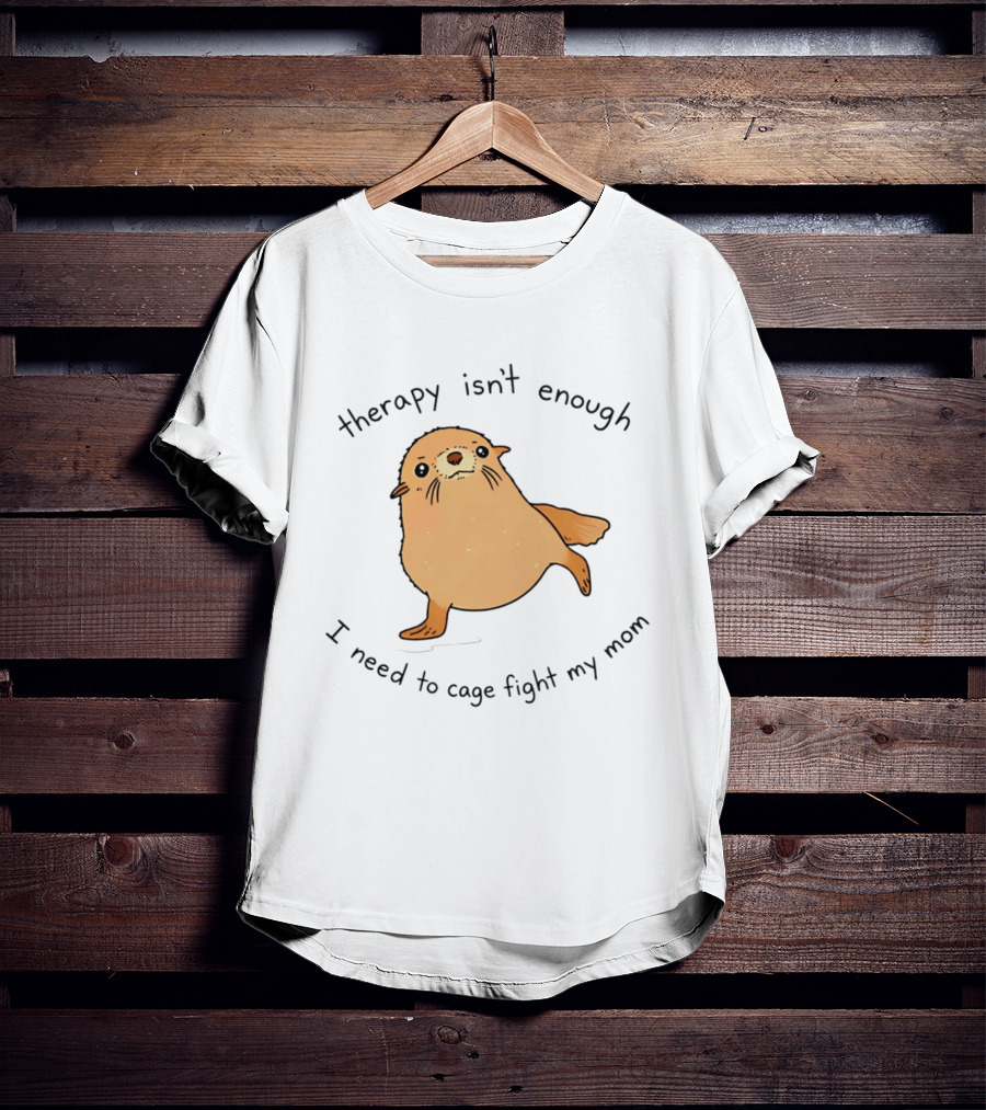 Therapy Isn't Enough Need To Cage Fight My Mom Cute Seal T-Shirt