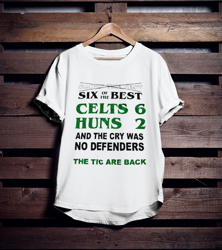 Simply The Best Six Of The Best Celts 6 Huns 2 And The Cry Was No Defenders The Tic Are Back T-Shirt