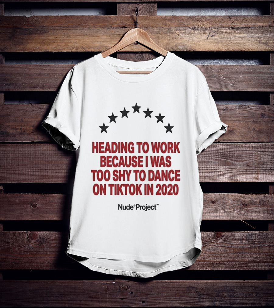 Heading To Work Because I Was Too Shy To Dance On TikTok In 2020 Nude Project T-Shirt
