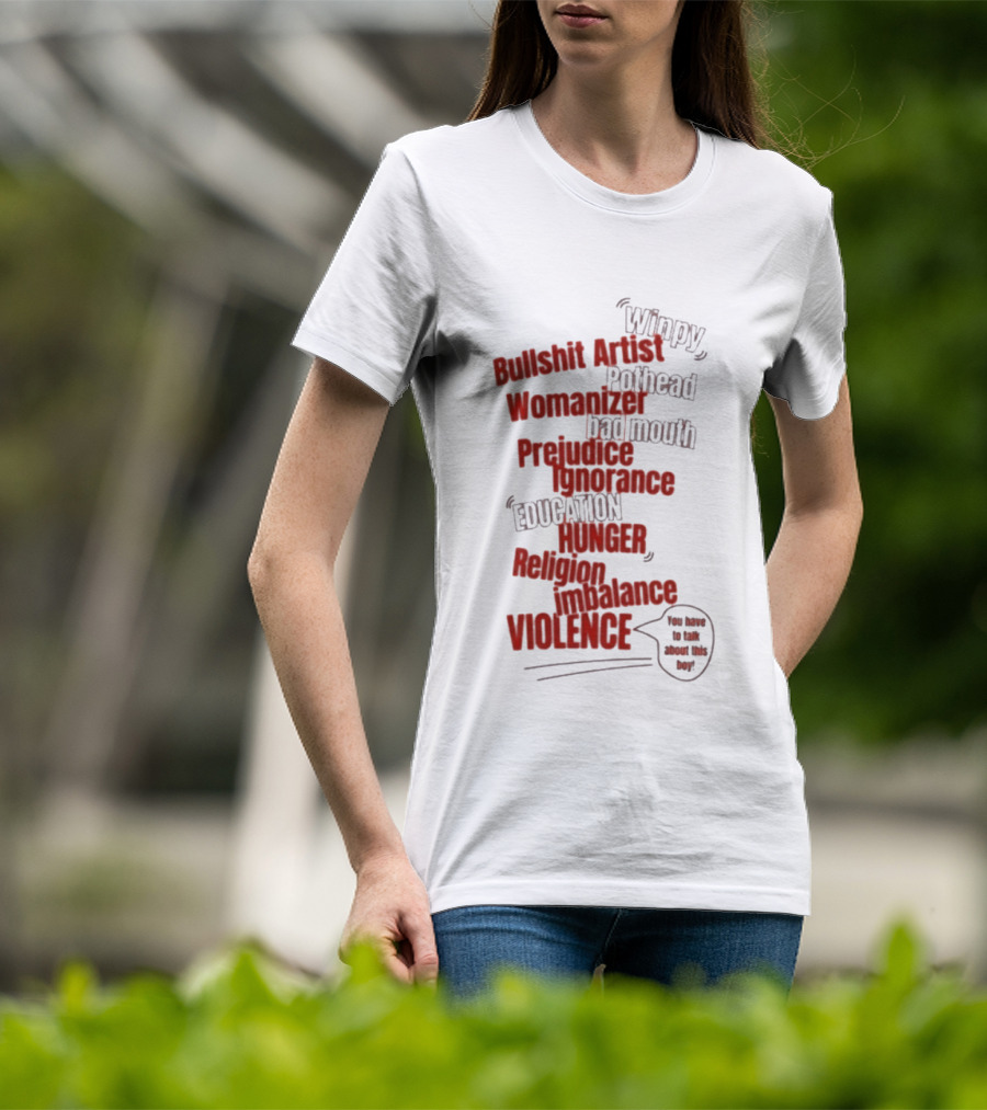 Bullshit Artist Pothead Womanizer Bad Mouth Prejudice Ignorance Education Hunger Religion Violence Winpy T-Shirt