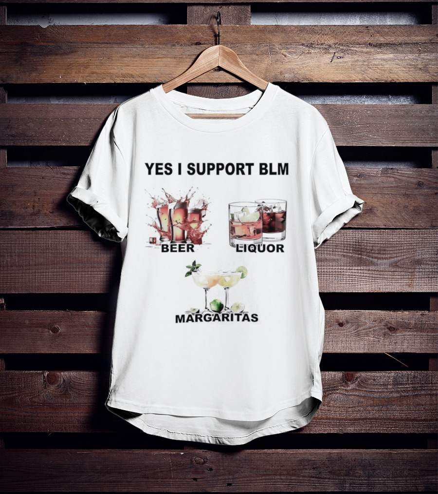Yes I Support BLM Beer Liquor Margaritas T-Shirt