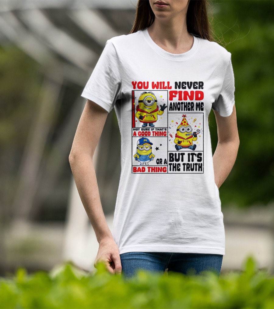 You Will Never Find Another Me Minions Not Sure If That's A Good Thing Or A Bad Thing But It's The Truth T-Shirt