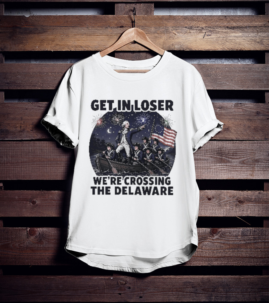 Get In Loser We're Crossing The Delaware 4th Of July T-Shirt
