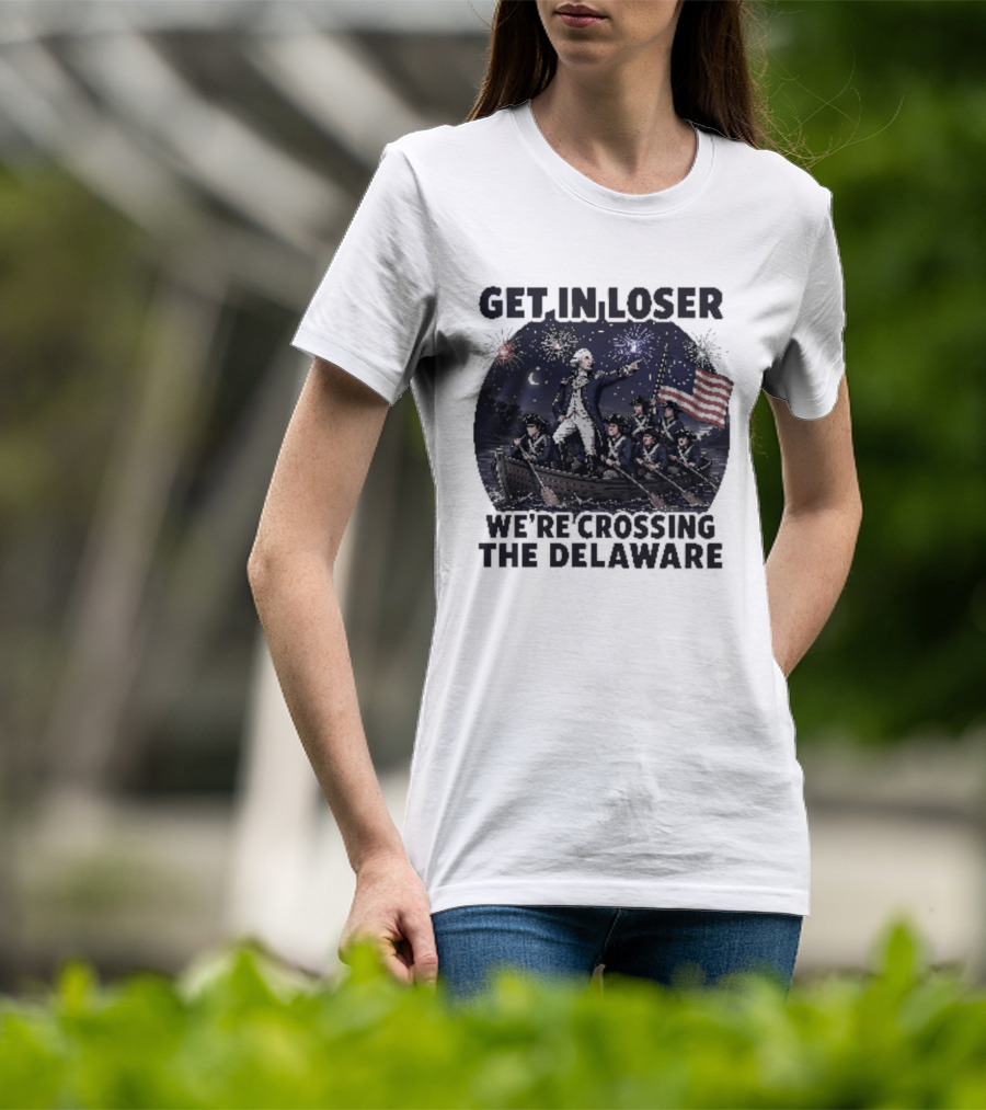 Get In Loser We're Crossing The Delaware 4th Of July T-Shirt