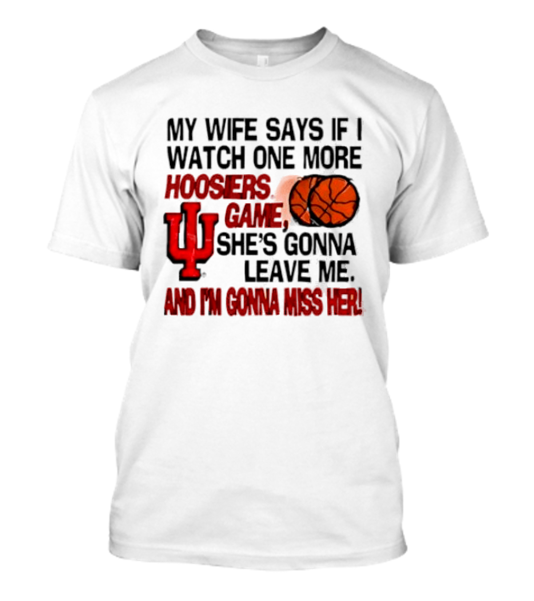 Indiana Hoosiers NCAA My Wife Says If I One More Hoosiers Game She's Gonna Leave Me And I'm Gonna Miss Her IU Basketball T-Shirt