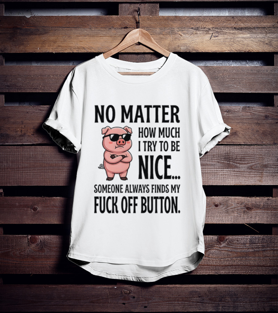 No Matter How Much I Try To Be Nice Pig Someone Always Finds My Fuck Off Button T-Shirt