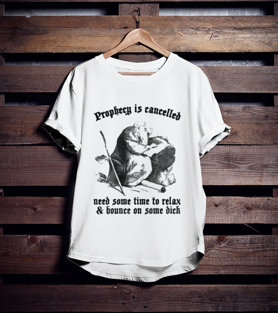 Prophecy Is Cancelled Need Some Time To Relax And Bounce On Some Dick Satirical T-Shirt