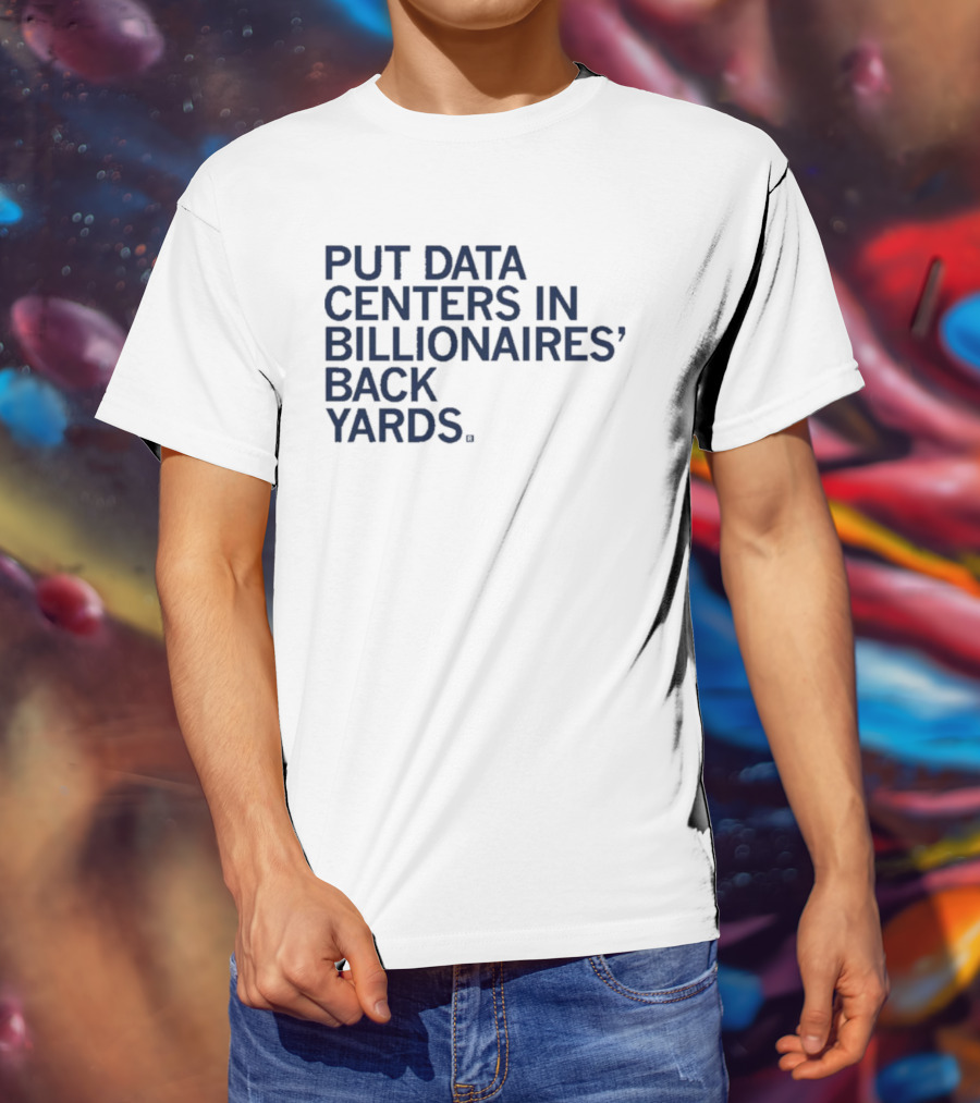 Put Data Centers In Billionaires Back Yards T-Shirt