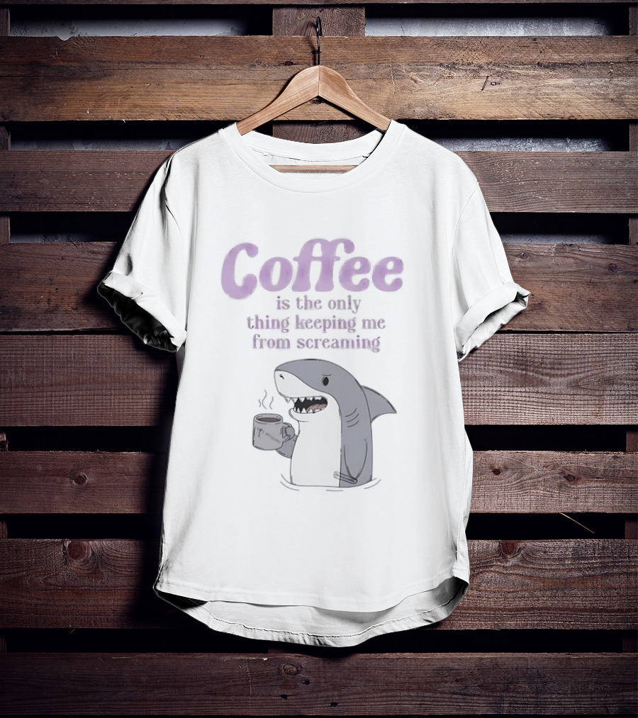 Coffee Is The Only Thing Keeping Me From Screaming With Shark And T-Shirt
