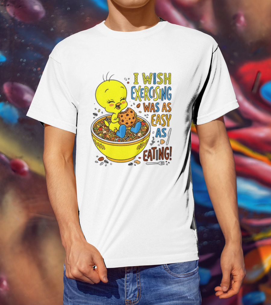 Tweety Bird I Wish Exercising Was As Easy As Eating T-Shirt