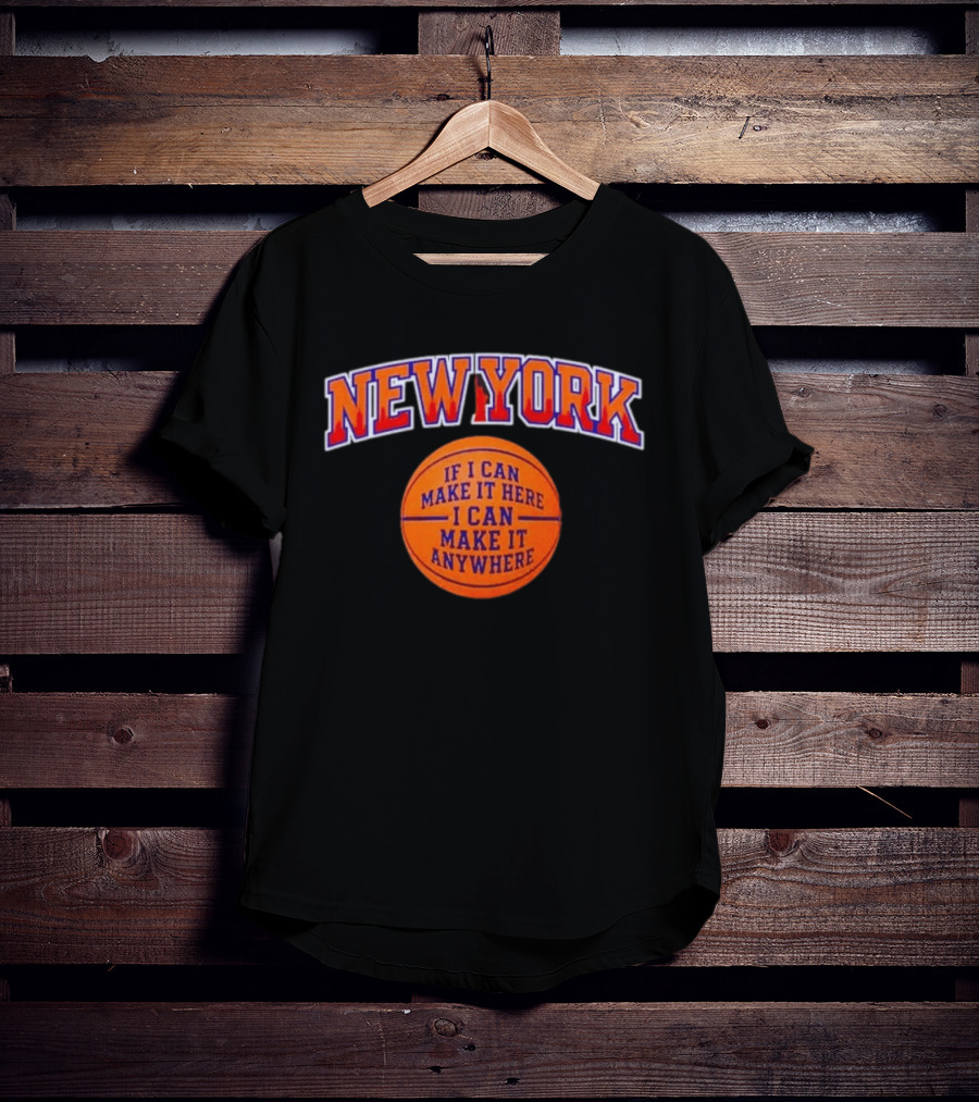 New York If I Can Make It Here I Can Make It Anywhere Basketball T-Shirt