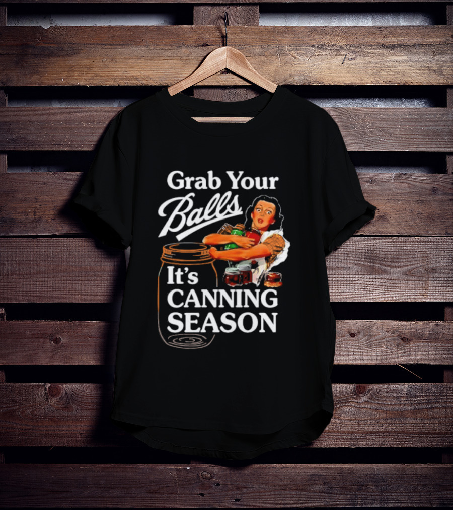 Grab Your Balls It's Canning Season Classic Satirical Motif T-Shirt