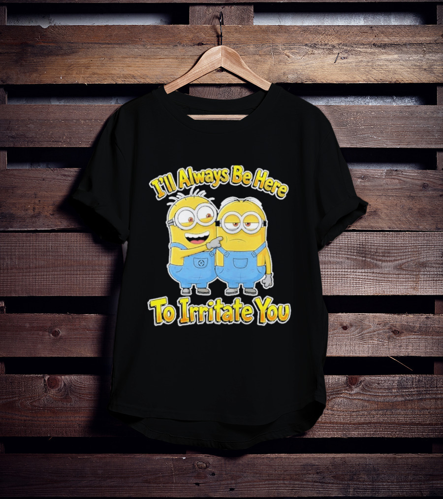 Minions I'll Always Be Here To Irritate You Despicable Me Friends T-Shirt