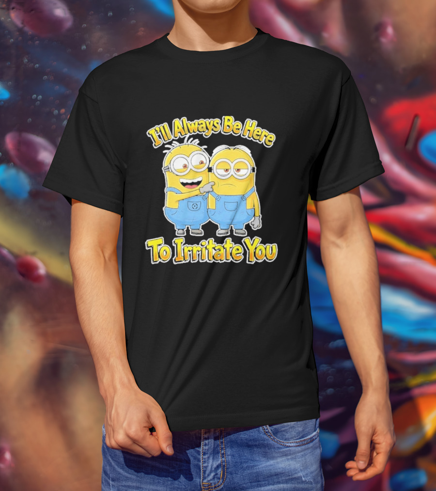 Minions I'll Always Be Here To Irritate You Despicable Me Friends T-Shirt