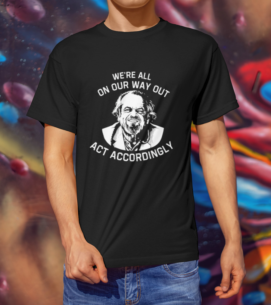 We're All On Our Way Out Act Accordingly T-Shirt