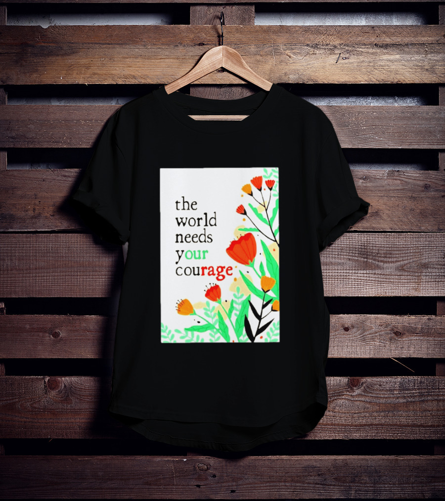 The World Needs Your Courage Floral Empowerment T-Shirt