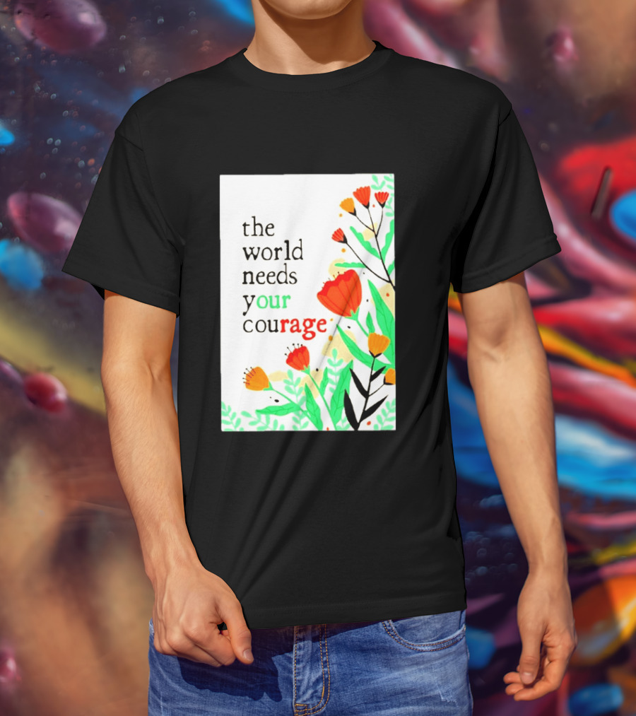 The World Needs Your Courage Floral Empowerment T-Shirt