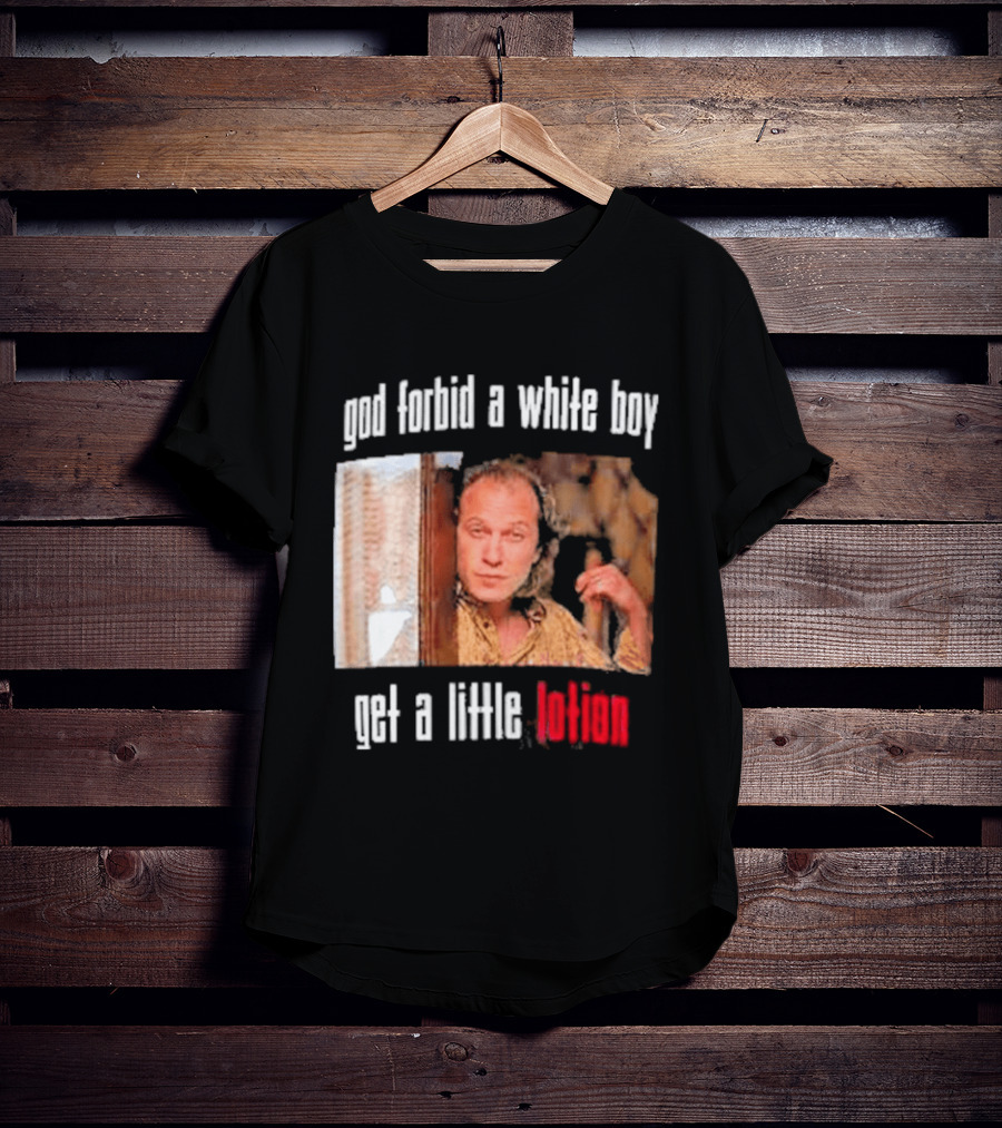 God Forbid A White Boy Get A Little Lotion Image T-Shirt