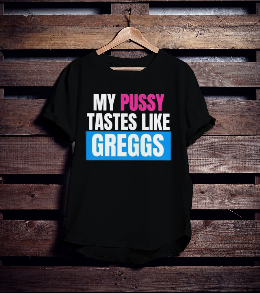 My Pussy Tastes Like Greggs T-Shirt