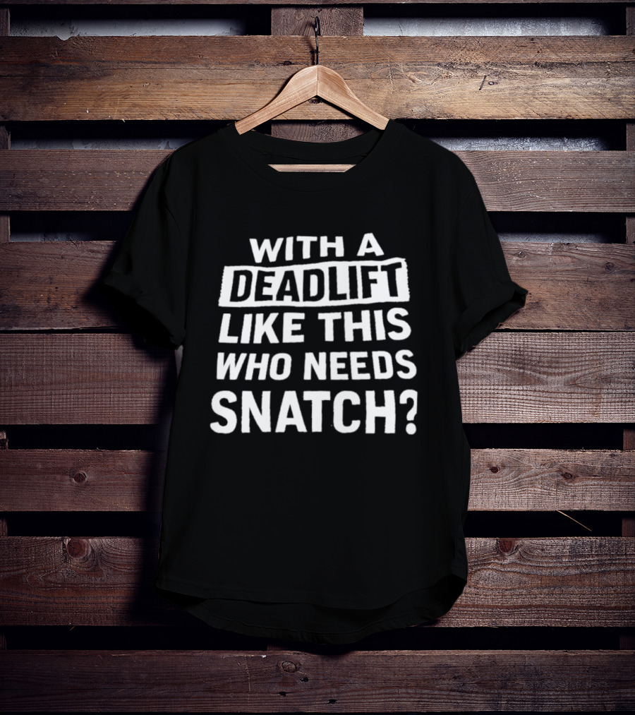 With A Deadlift Like This Who Needs Snatch T-Shirt