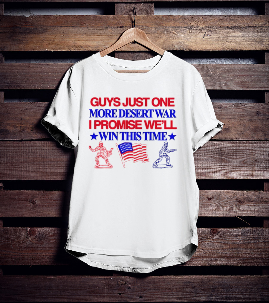 Guys Just One More Desert War I Promise We'll Win This Time With Soldiers And Flag T-Shirt