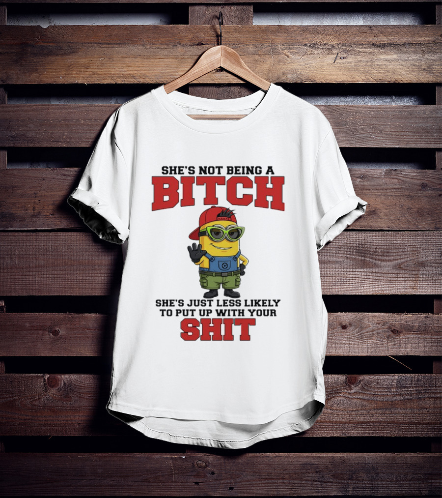 Minion She's Not Being A Bitch Less Likely To Put Up With Your Shit Bold Attitude T-Shirt