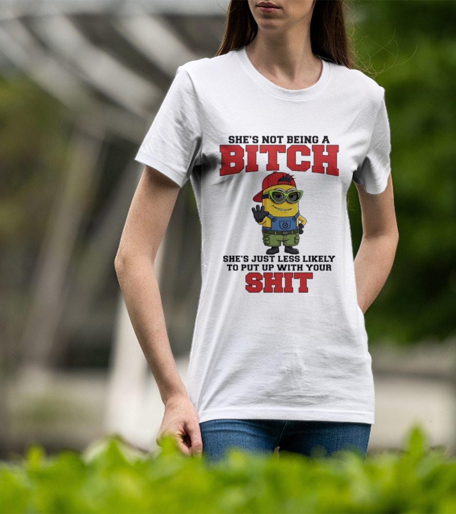 Minion She's Not Being A Bitch Less Likely To Put Up With Your Shit Bold Attitude T-Shirt