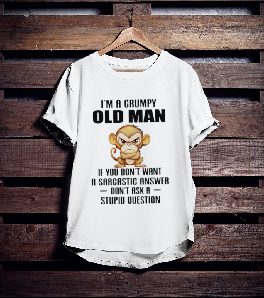 I'm A Grumpy Old Man Monkey If You Don't Want A Sarcastic Answer Don't Ask A Stupid Question T-Shirt