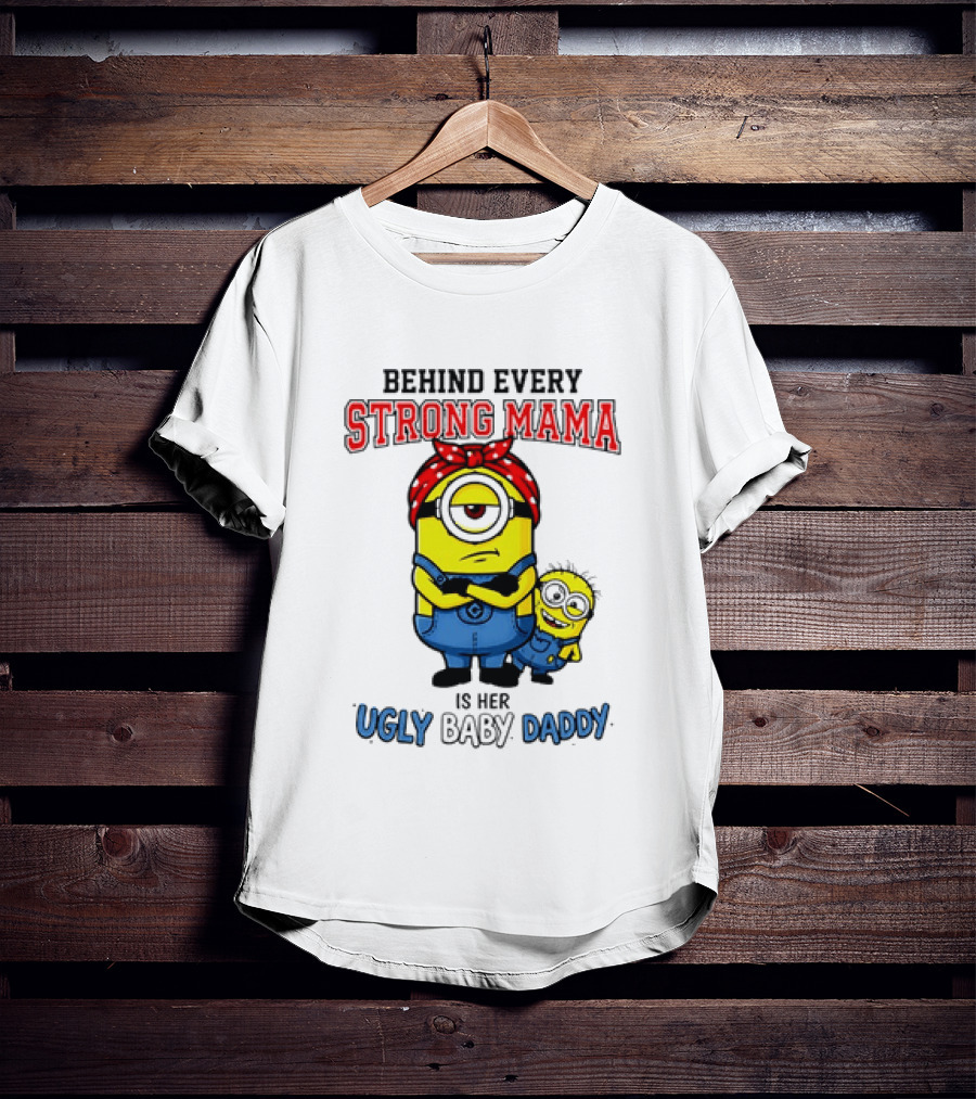 Behind Every Strong Mama Minion Ugly Baby Daddy T-Shirt