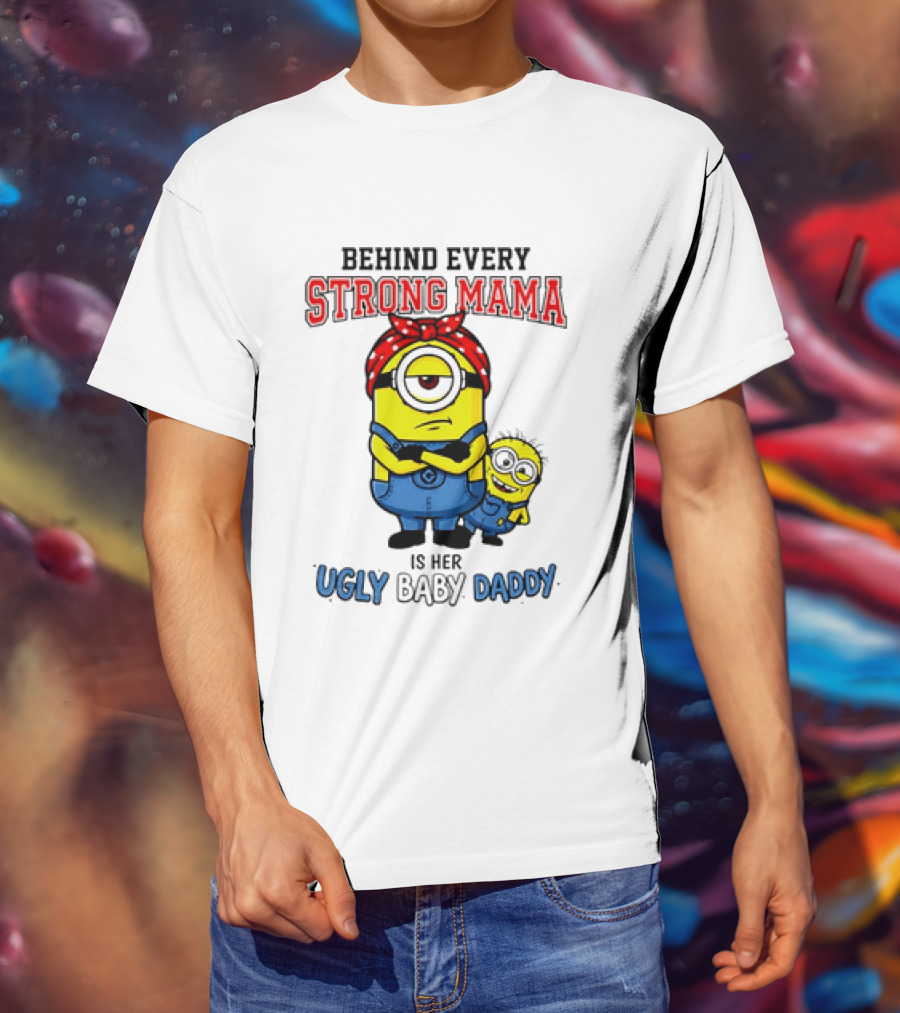 Behind Every Strong Mama Minion Ugly Baby Daddy T-Shirt