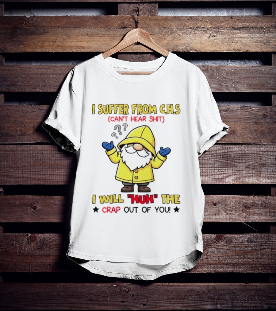I Suffer From C.H.S Can't Hear Shit Gnome I Will Huh The Crap Out Of You T-Shirt
