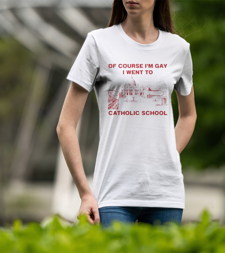 Of Course I'm Gay I Went To Catholic School LGBT Humor T-Shirt