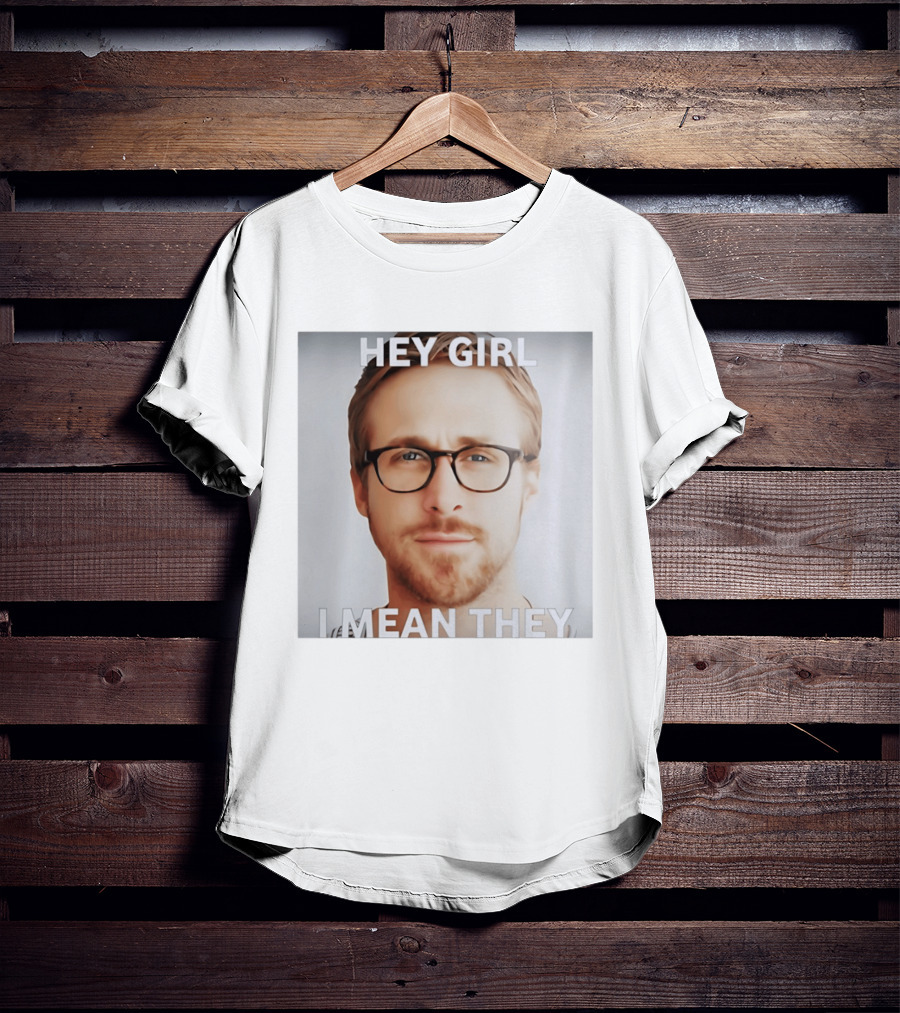 Hey Girl I Mean They Ryan Gosling Meme T-Shirt