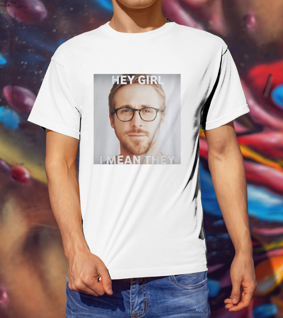 Hey Girl I Mean They Ryan Gosling Meme T-Shirt