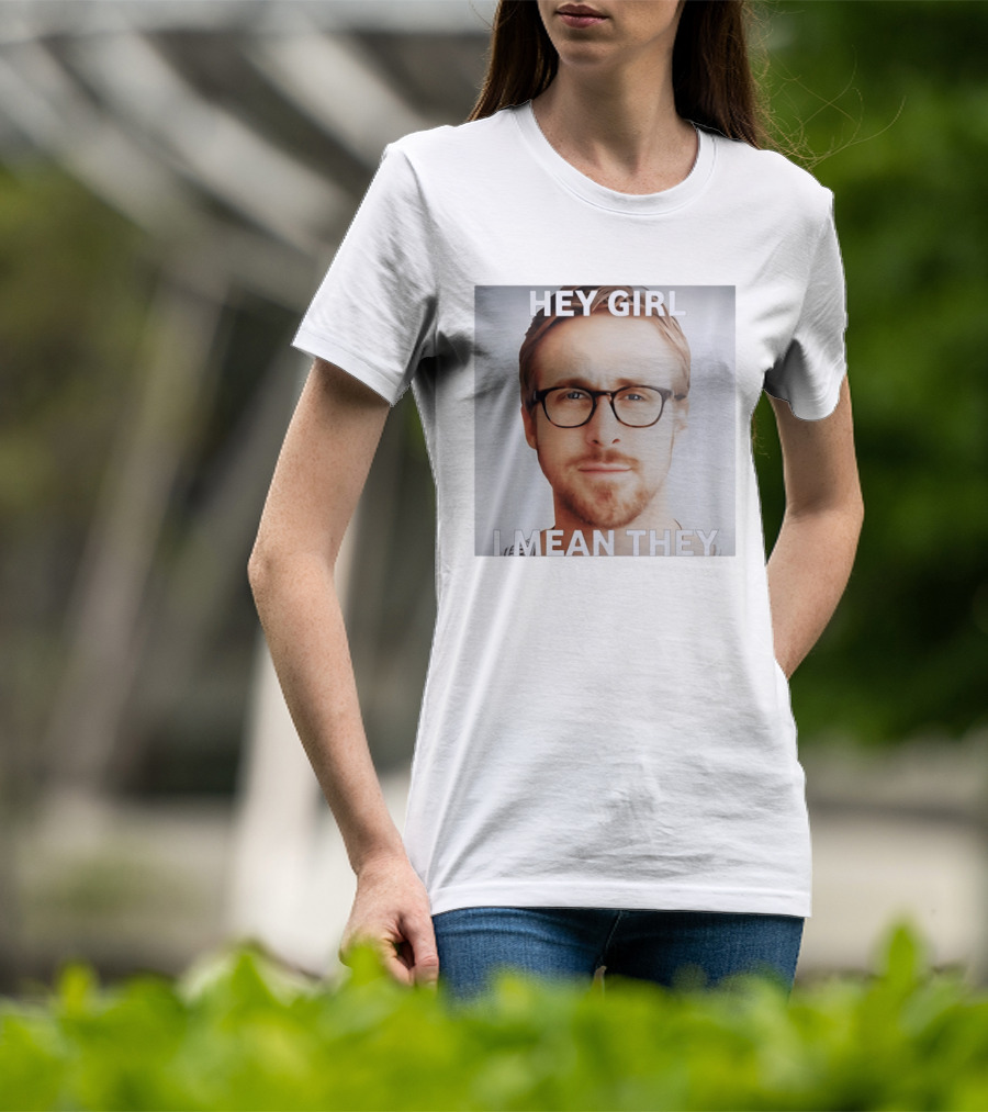 Hey Girl I Mean They Ryan Gosling Meme T-Shirt