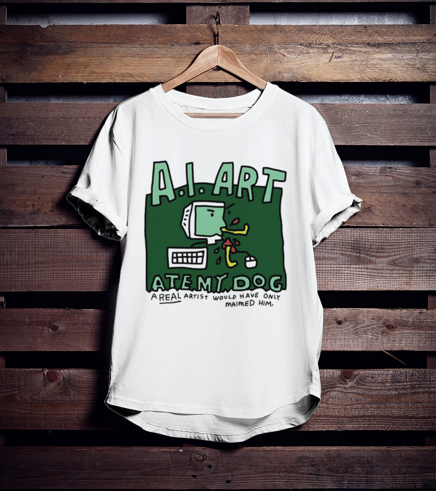A.I. Art Ate My Dog A Real Artist Would Have Only Maimed Him T-Shirt