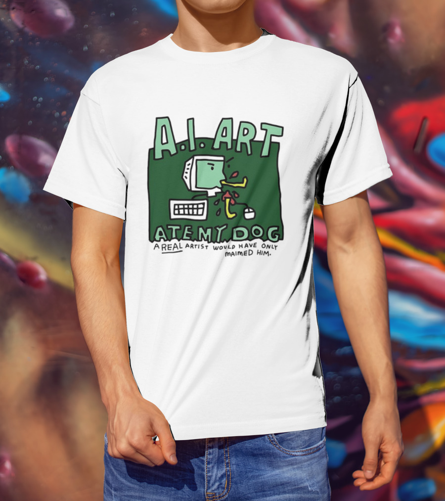 A.I. Art Ate My Dog A Real Artist Would Have Only Maimed Him T-Shirt