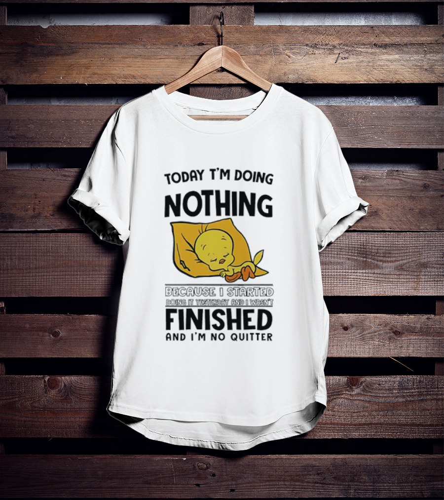 Today I'm Doing Nothing Because I Started Finished And I'm No Quitter T-Shirt
