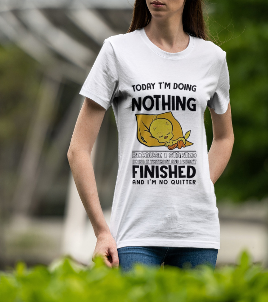 Today I'm Doing Nothing Because I Started Finished And I'm No Quitter T-Shirt
