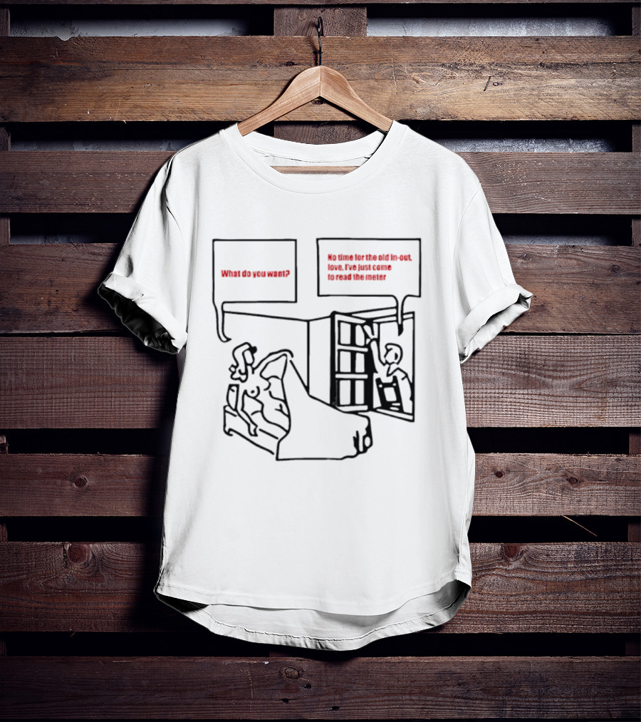 What Do You Want No Time For The Old In Out Love I've Just Come To Read The Meter T-Shirt